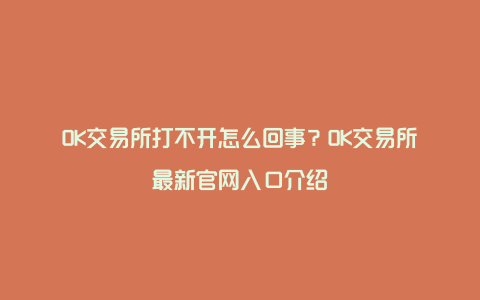 OK交易所打不开怎么回事？OK交易所最新官网入口介绍