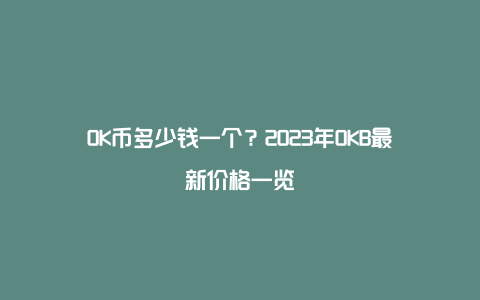 OK币多少钱一个？2023年OKB最新价格一览