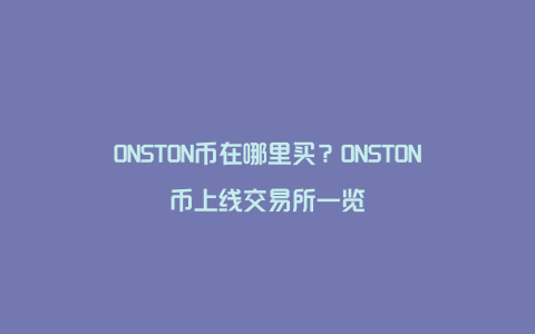 ONSTON币在哪里买？ONSTON币上线交易所一览