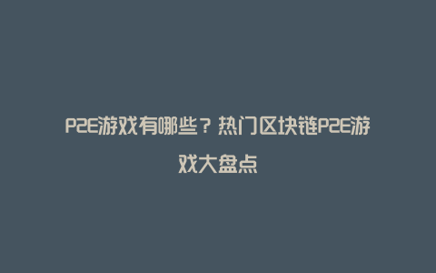 P2E游戏有哪些？热门区块链P2E游戏大盘点