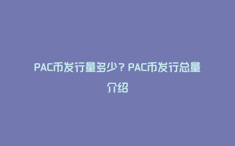 PAC币发行量多少？PAC币发行总量介绍