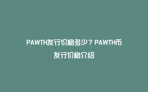 PAWTH发行价格多少？PAWTH币发行价格介绍