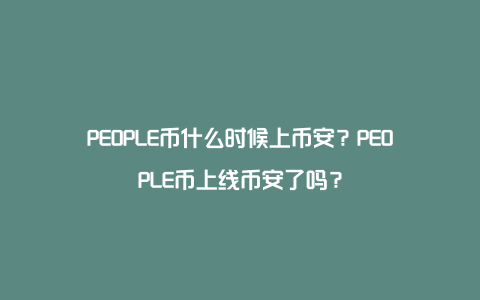 PEOPLE币什么时候上币安？PEOPLE币上线币安了吗？