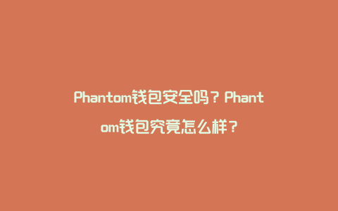 Phantom钱包安全吗？Phantom钱包究竟怎么样？