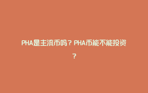 PHA是主流币吗？PHA币能不能投资？