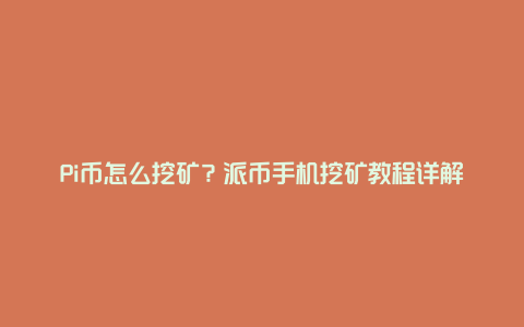 Pi币怎么挖矿？派币手机挖矿教程详解