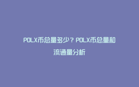 POLX币总量多少？POLX币总量和流通量分析