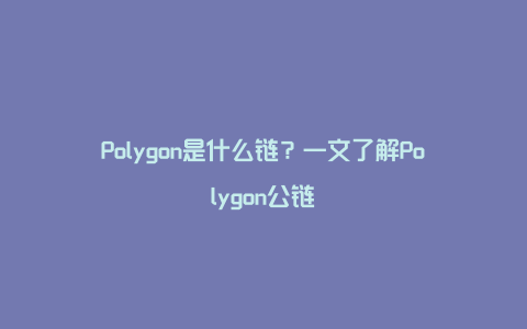 Polygon是什么链？一文了解Polygon公链