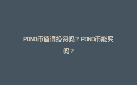 POND币值得投资吗？POND币能买吗？