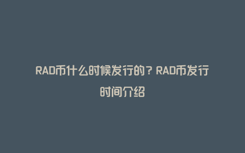 RAD币什么时候发行的？RAD币发行时间介绍