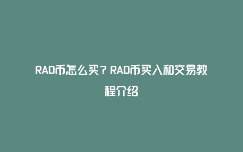 RAD币怎么买？RAD币买入和交易教程介绍