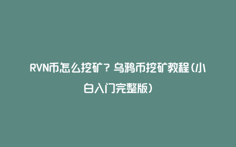 RVN币怎么挖矿？乌鸦币挖矿教程(小白入门完整版)