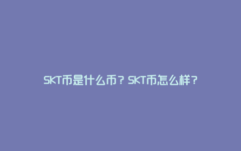 SKT币是什么币？SKT币怎么样？