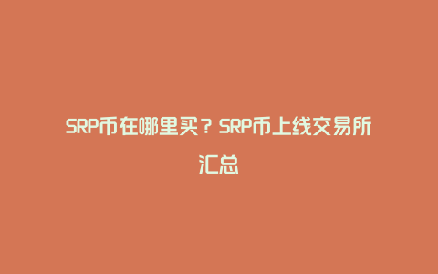 SRP币在哪里买？SRP币上线交易所汇总