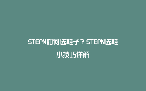 STEPN如何选鞋子？STEPN选鞋小技巧详解