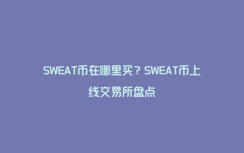 SWEAT币在哪里买？SWEAT币上线交易所盘点