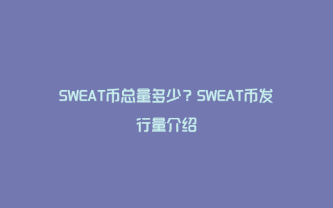 SWEAT币总量多少？SWEAT币发行量介绍