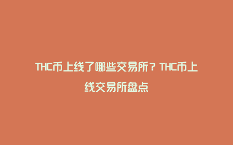 THC币上线了哪些交易所？THC币上线交易所盘点