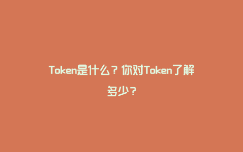 Token是什么？你对Token了解多少？