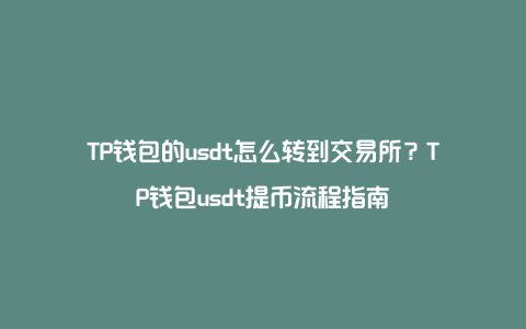 TP钱包的usdt怎么转到交易所？TP钱包usdt提币流程指南