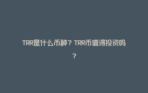 TRR是什么币种？TRR币值得投资吗？