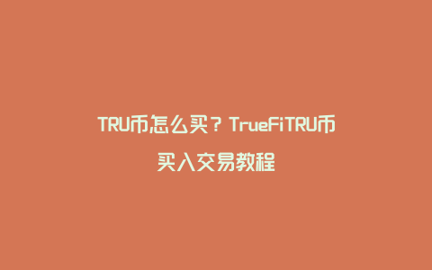 TRU币怎么买？TrueFiTRU币买入交易教程