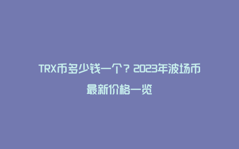 TRX币多少钱一个？2023年波场币最新价格一览