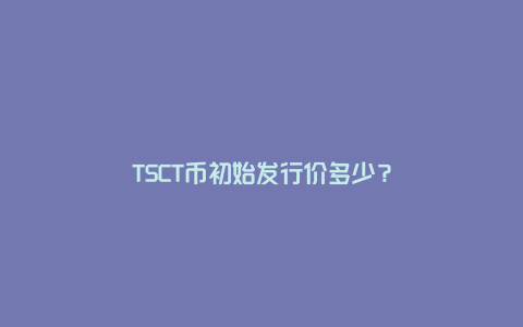 TSCT币初始发行价多少？