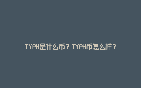 TYPH是什么币？TYPH币怎么样？