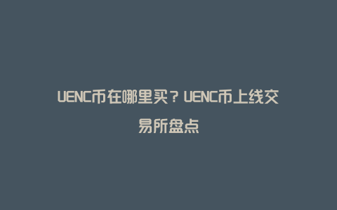 UENC币在哪里买？UENC币上线交易所盘点