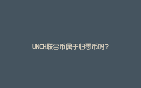 UNCH联合币属于归零币吗？