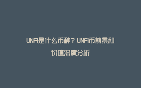 UNFI是什么币种？UNFI币前景和价值深度分析