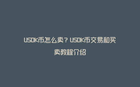 USDK币怎么卖？USDK币交易和买卖教程介绍