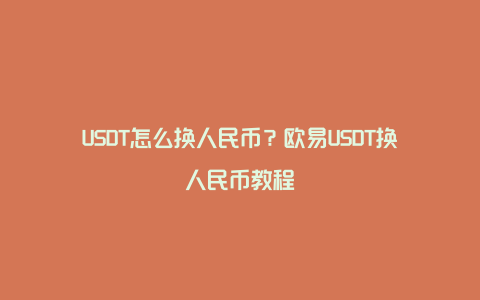 USDT怎么换人民币？欧易USDT换人民币教程