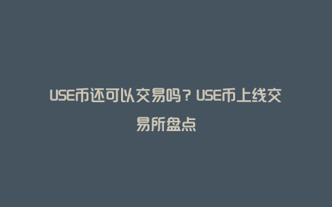 USE币还可以交易吗？USE币上线交易所盘点