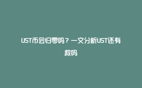 UST币会归零吗？一文分析UST还有救吗