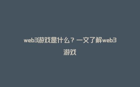 web3游戏是什么？一文了解web3游戏