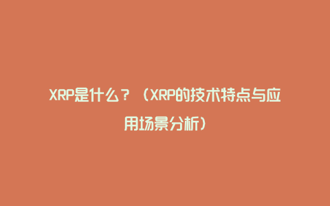 XRP是什么？（XRP的技术特点与应用场景分析）