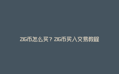 ZIG币怎么买？ZIG币买入交易教程