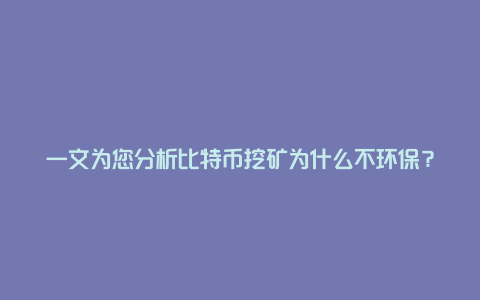 一文为您分析比特币挖矿为什么不环保？