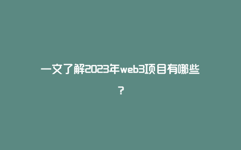 一文了解2023年web3项目有哪些？