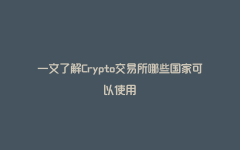 一文了解Crypto交易所哪些国家可以使用