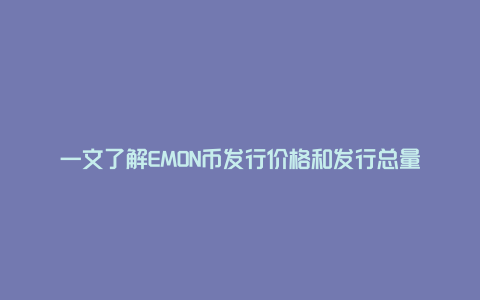 一文了解EMON币发行价格和发行总量