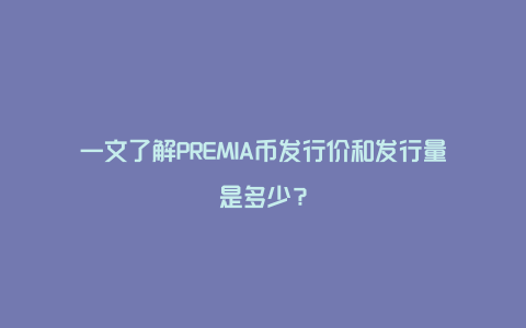 一文了解PREMIA币发行价和发行量是多少？