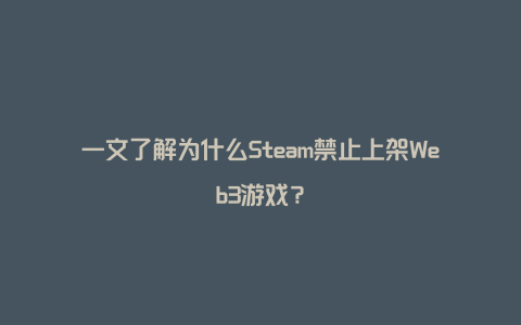 一文了解为什么Steam禁止上架Web3游戏？