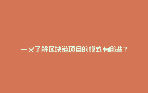 一文了解区块链项目的模式有哪些？