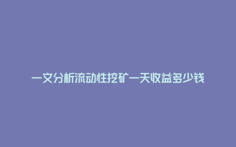 一文分析流动性挖矿一天收益多少钱