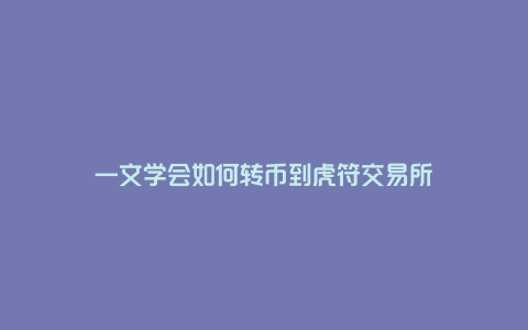 一文学会如何转币到虎符交易所