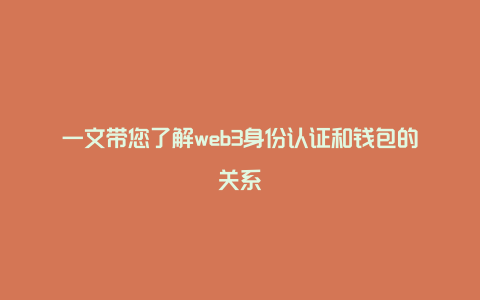 一文带您了解web3身份认证和钱包的关系