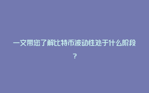 一文带您了解比特币波动性处于什么阶段？